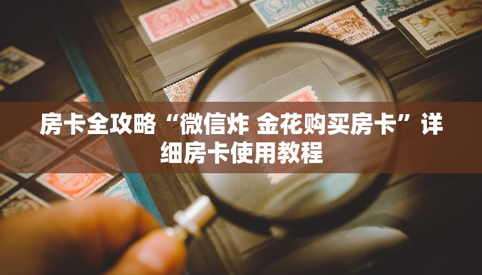 房卡必备教程“微信群房卡金花怎么弄”详细房卡怎么购买教程 房卡必备教程“微信群房卡金花怎么弄”详细房卡怎么购买教程